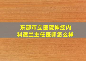 东部市立医院神经内科谭兰主任医师怎么样