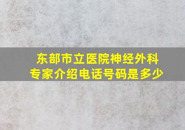 东部市立医院神经外科专家介绍电话号码是多少