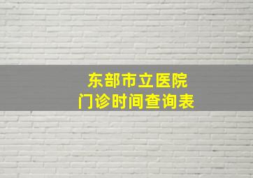 东部市立医院门诊时间查询表