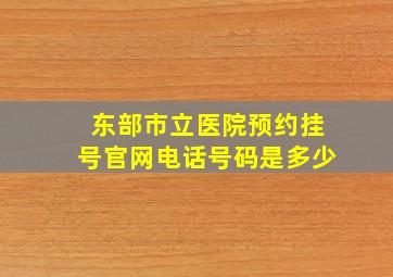 东部市立医院预约挂号官网电话号码是多少