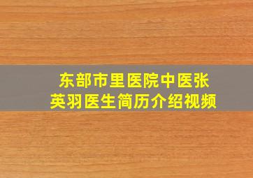 东部市里医院中医张英羽医生简历介绍视频