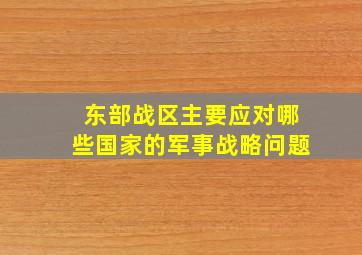 东部战区主要应对哪些国家的军事战略问题