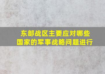 东部战区主要应对哪些国家的军事战略问题进行