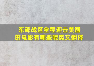 东部战区全程迎击美国的电影有哪些呢英文翻译