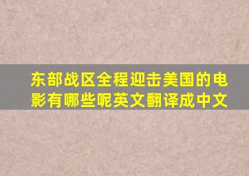 东部战区全程迎击美国的电影有哪些呢英文翻译成中文