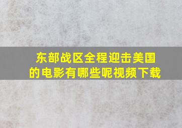 东部战区全程迎击美国的电影有哪些呢视频下载