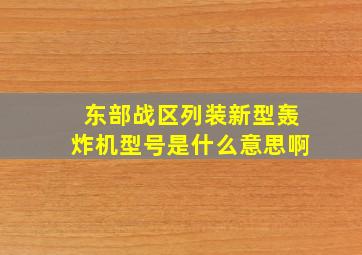 东部战区列装新型轰炸机型号是什么意思啊