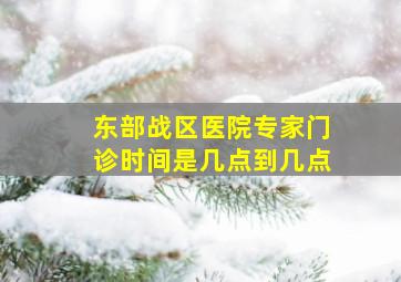 东部战区医院专家门诊时间是几点到几点