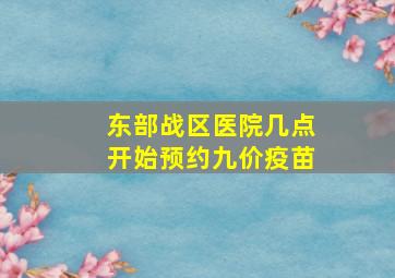 东部战区医院几点开始预约九价疫苗