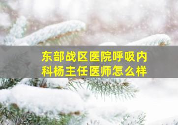 东部战区医院呼吸内科杨主任医师怎么样