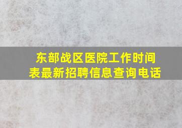 东部战区医院工作时间表最新招聘信息查询电话