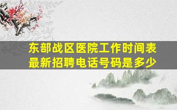 东部战区医院工作时间表最新招聘电话号码是多少