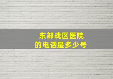 东部战区医院的电话是多少号