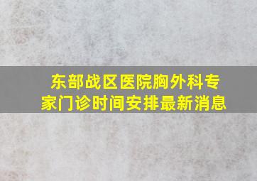 东部战区医院胸外科专家门诊时间安排最新消息