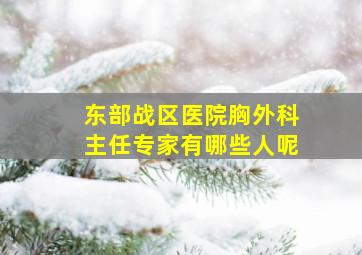 东部战区医院胸外科主任专家有哪些人呢