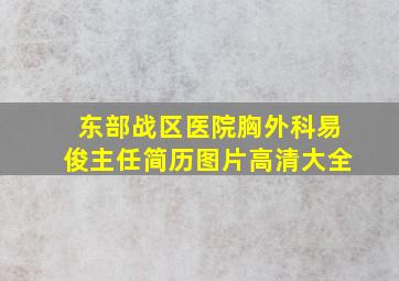 东部战区医院胸外科易俊主任简历图片高清大全