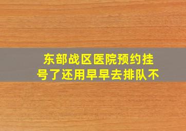 东部战区医院预约挂号了还用早早去排队不