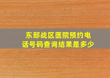 东部战区医院预约电话号码查询结果是多少