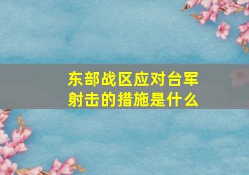 东部战区应对台军射击的措施是什么