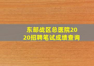 东部战区总医院2020招聘笔试成绩查询