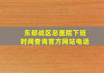 东部战区总医院下班时间查询官方网站电话