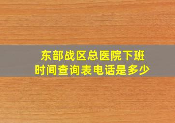 东部战区总医院下班时间查询表电话是多少