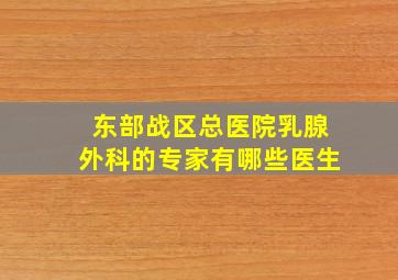 东部战区总医院乳腺外科的专家有哪些医生