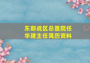 东部战区总医院任华建主任简历资料