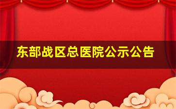 东部战区总医院公示公告