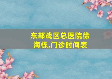 东部战区总医院徐海栋,门诊时间表