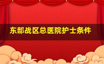 东部战区总医院护士条件