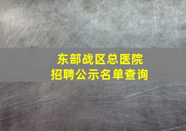 东部战区总医院招聘公示名单查询