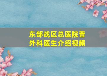 东部战区总医院普外科医生介绍视频