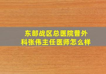 东部战区总医院普外科张伟主任医师怎么样