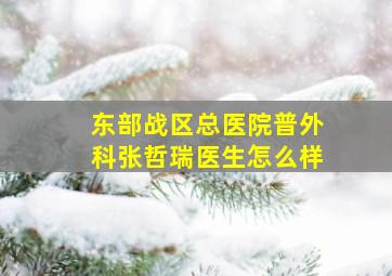 东部战区总医院普外科张哲瑞医生怎么样