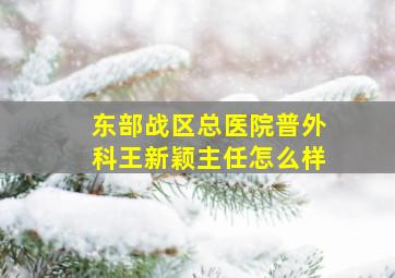 东部战区总医院普外科王新颖主任怎么样