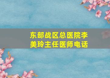 东部战区总医院李美玲主任医师电话