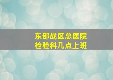 东部战区总医院检验科几点上班