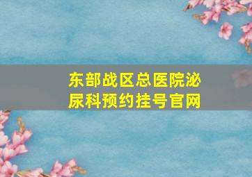 东部战区总医院泌尿科预约挂号官网