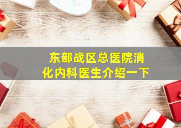 东部战区总医院消化内科医生介绍一下