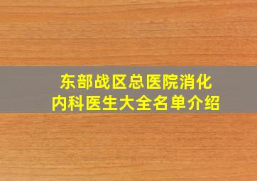 东部战区总医院消化内科医生大全名单介绍