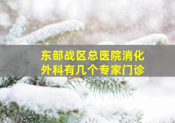 东部战区总医院消化外科有几个专家门诊