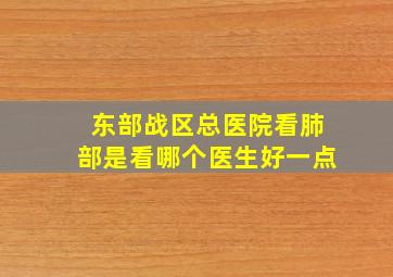 东部战区总医院看肺部是看哪个医生好一点