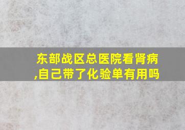 东部战区总医院看肾病,自己带了化验单有用吗