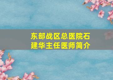 东部战区总医院石建华主任医师简介