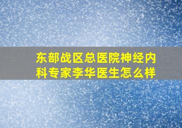 东部战区总医院神经内科专家李华医生怎么样