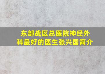 东部战区总医院神经外科最好的医生张兴国简介