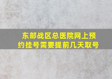 东部战区总医院网上预约挂号需要提前几天取号