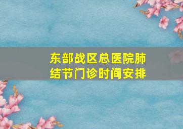 东部战区总医院肺结节门诊时间安排