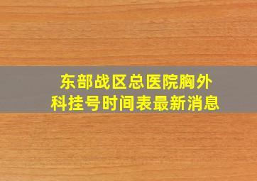 东部战区总医院胸外科挂号时间表最新消息